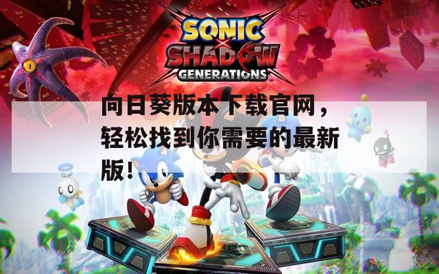 向日葵版本下载官网，轻松找到你需要的最新版！