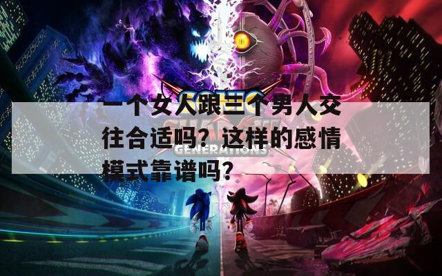 一个女人跟三个男人交往合适吗？这样的感情模式靠谱吗？