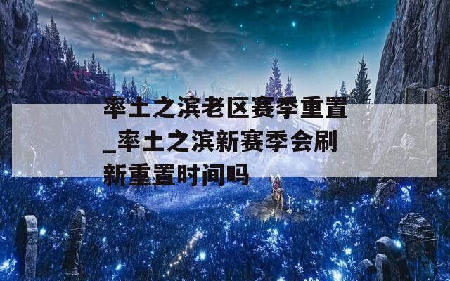 率土之滨老区赛季重置_率土之滨新赛季会刷新重置时间吗