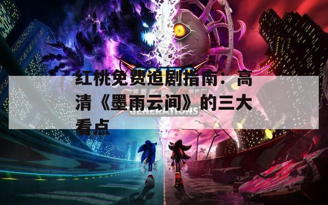 红桃免费追剧指南：高清《墨雨云间》的三大看点