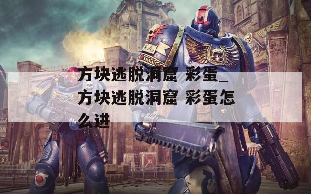 方块逃脱洞窟 彩蛋_方块逃脱洞窟 彩蛋怎么进