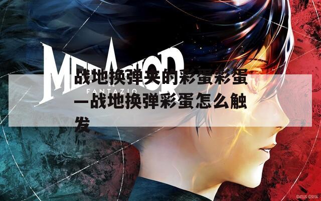 战地换弹夹的彩蛋彩蛋—战地换弹彩蛋怎么触发