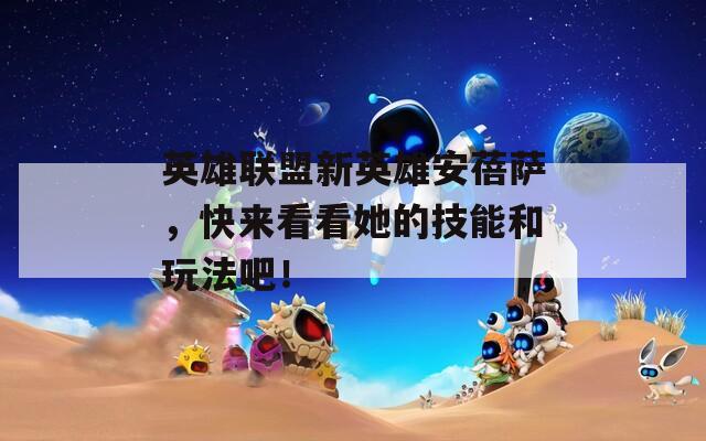 英雄联盟新英雄安蓓萨，快来看看她的技能和玩法吧！