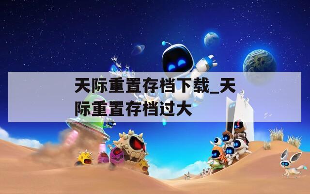 天际重置存档下载_天际重置存档过大