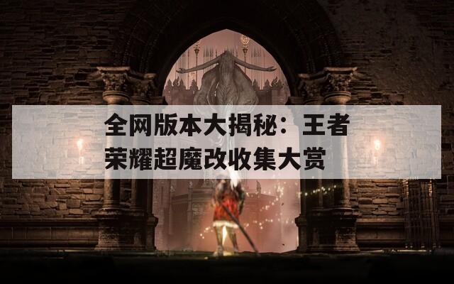 全网版本大揭秘：王者荣耀超魔改收集大赏