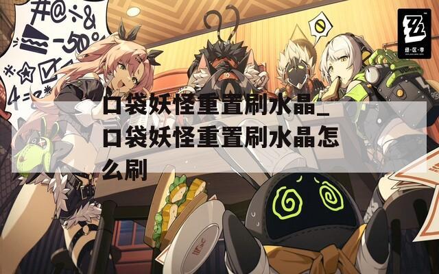 口袋妖怪重置刷水晶_口袋妖怪重置刷水晶怎么刷