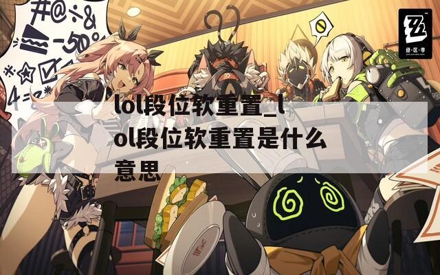 lol段位软重置_lol段位软重置是什么意思