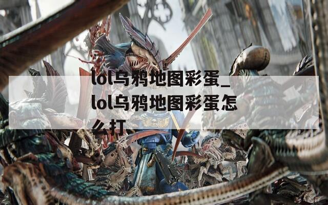 lol乌鸦地图彩蛋_lol乌鸦地图彩蛋怎么打