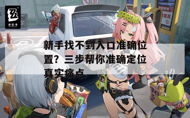 新手找不到入口准确位置？三步帮你准确定位真实痛点