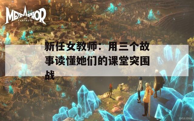 新任女教师：用三个故事读懂她们的课堂突围战