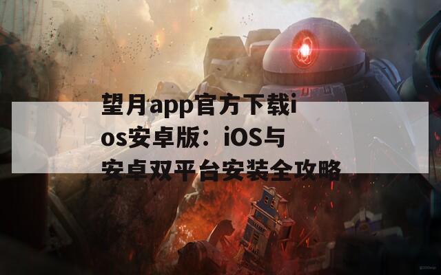 望月app官方下载ios安卓版：iOS与安卓双平台安装全攻略