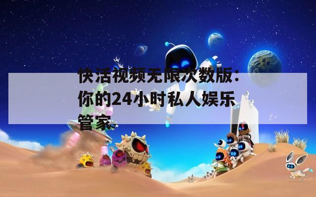 快活视频无限次数版：你的24小时私人娱乐管家